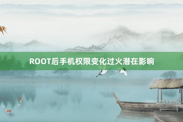 ROOT后手机权限变化过火潜在影响