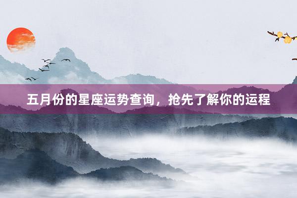 五月份的星座运势查询，抢先了解你的运程